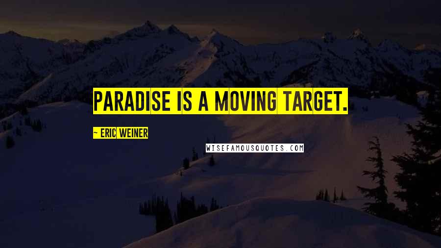 Eric Weiner quotes: Paradise is a moving target.