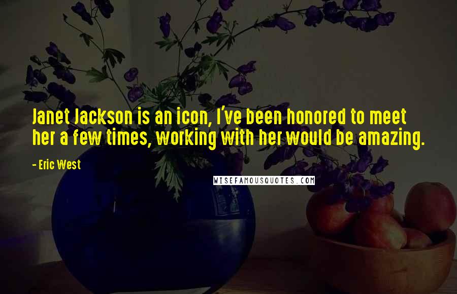 Eric West quotes: Janet Jackson is an icon, I've been honored to meet her a few times, working with her would be amazing.