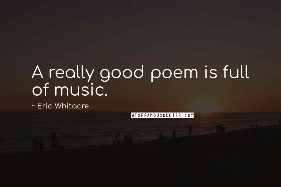 Eric Whitacre quotes: A really good poem is full of music.