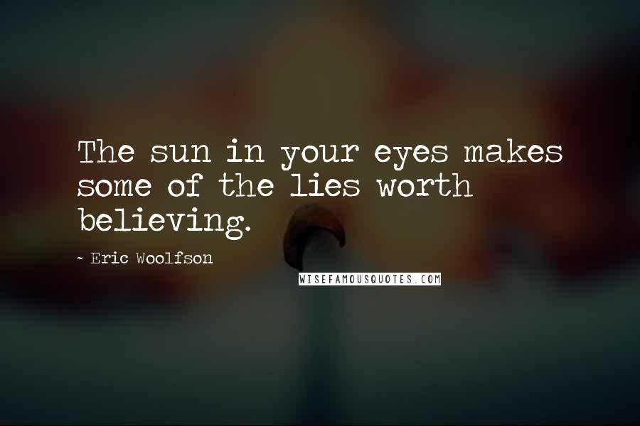 Eric Woolfson quotes: The sun in your eyes makes some of the lies worth believing.