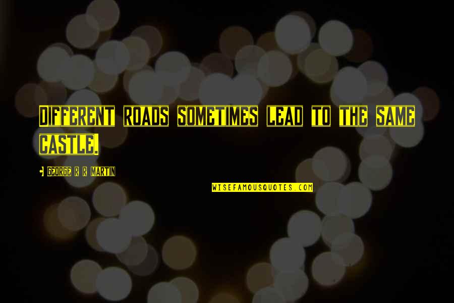 Eric Zimmer Quotes By George R R Martin: Different roads sometimes lead to the same castle. Eric Zimmer Quotes By George R R Martin: Different roads sometimes lead to the same castle.