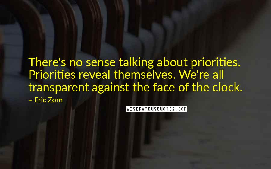 Eric Zorn quotes: There's no sense talking about priorities. Priorities reveal themselves. We're all transparent against the face of the clock.