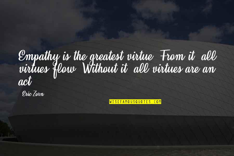Eric Zorn Quotes By Eric Zorn: Empathy is the greatest virtue. From it, all Eric Zorn Quotes By Eric Zorn: Empathy is the greatest virtue. From it, all