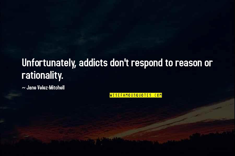 Erica Albright Quotes By Jane Velez-Mitchell: Unfortunately, addicts don't respond to reason or rationality.