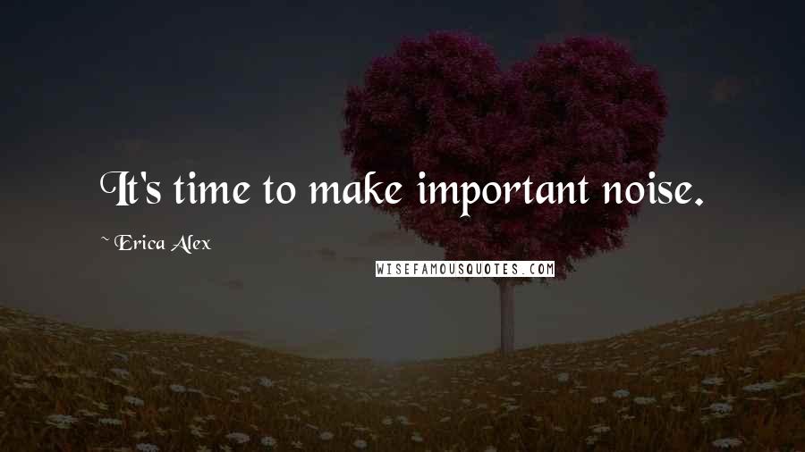 Erica Alex quotes: It's time to make important noise.