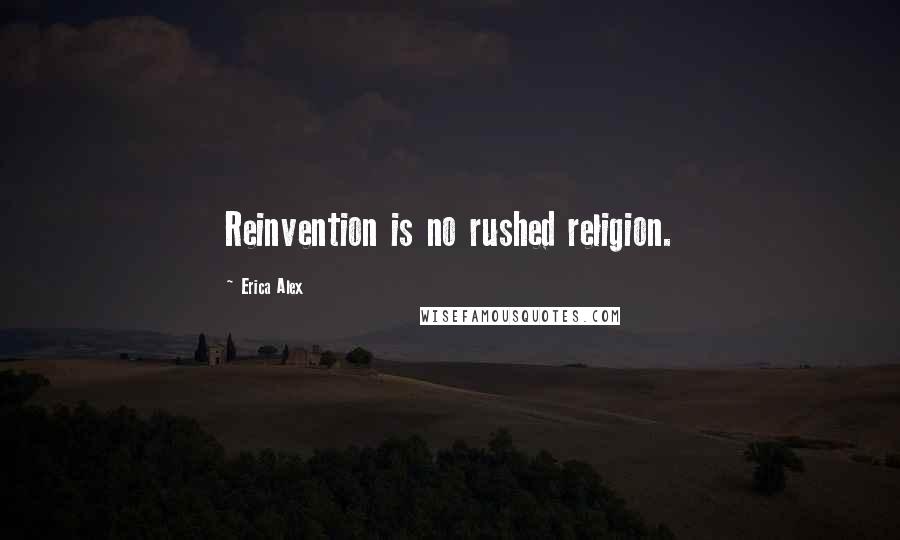 Erica Alex quotes: Reinvention is no rushed religion.