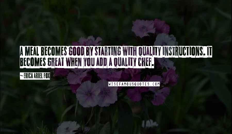 Erica Ariel Fox quotes: A meal becomes good by starting with quality instructions. It becomes great when you add a quality chef.