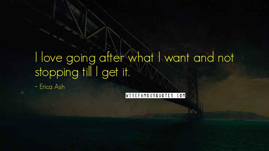 Erica Ash quotes: I love going after what I want and not stopping till I get it.