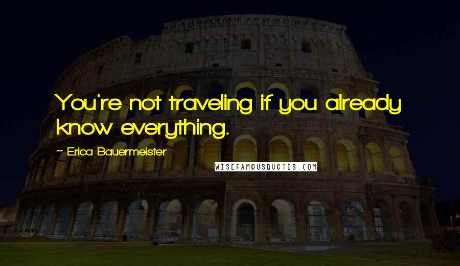 Erica Bauermeister quotes: You're not traveling if you already know everything.