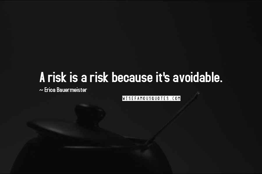 Erica Bauermeister quotes: A risk is a risk because it's avoidable.