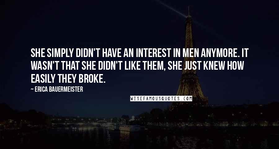 Erica Bauermeister quotes: She simply didn't have an interest in men anymore. It wasn't that she didn't like them, she just knew how easily they broke.