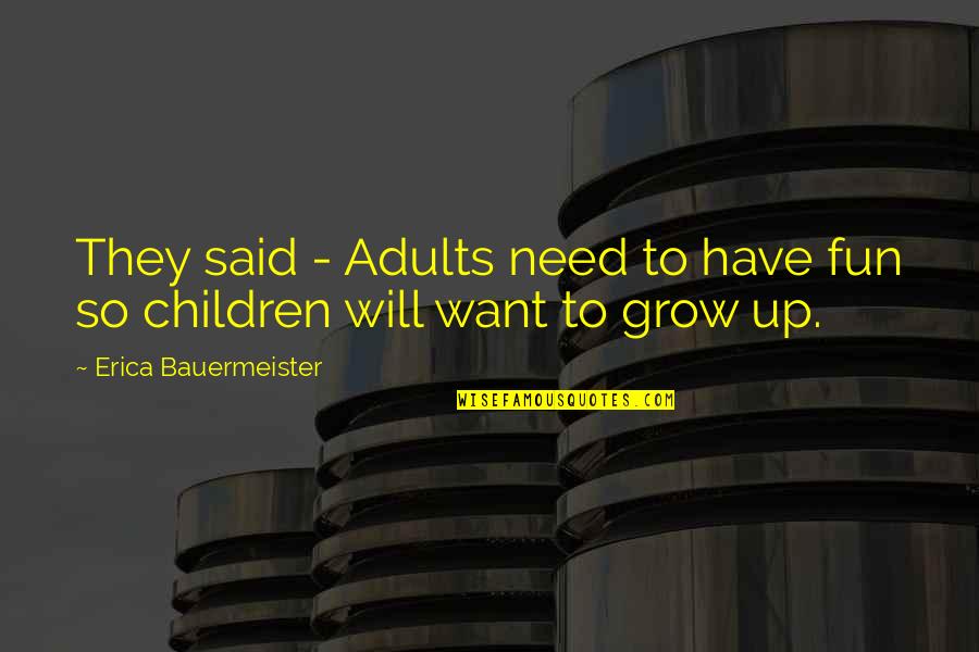 Erica Bauermeister Quotes By Erica Bauermeister: They said - Adults need to have fun