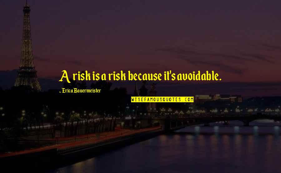Erica Bauermeister Quotes By Erica Bauermeister: A risk is a risk because it's avoidable.