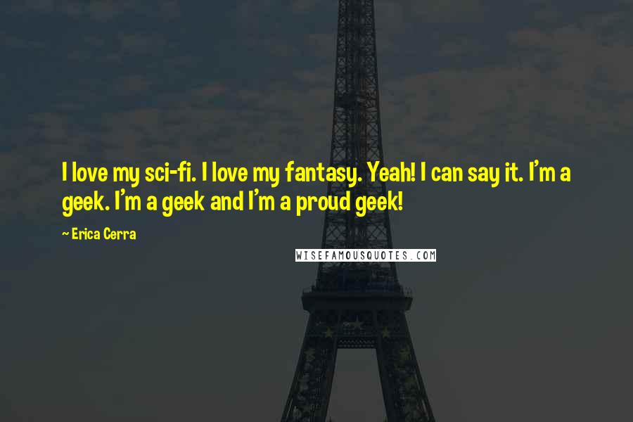 Erica Cerra quotes: I love my sci-fi. I love my fantasy. Yeah! I can say it. I'm a geek. I'm a geek and I'm a proud geek! Erica Cerra quotes: I love my sci-fi. I love my fantasy. Yeah! I can say it. I'm a geek. I'm a geek and I'm a proud geek!