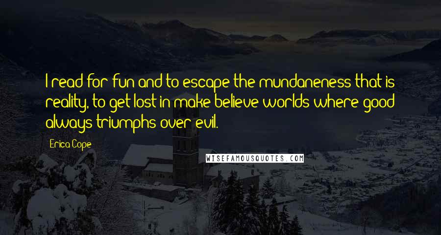 Erica Cope quotes: I read for fun and to escape the mundaneness that is reality, to get lost in make-believe worlds where good always triumphs over evil.