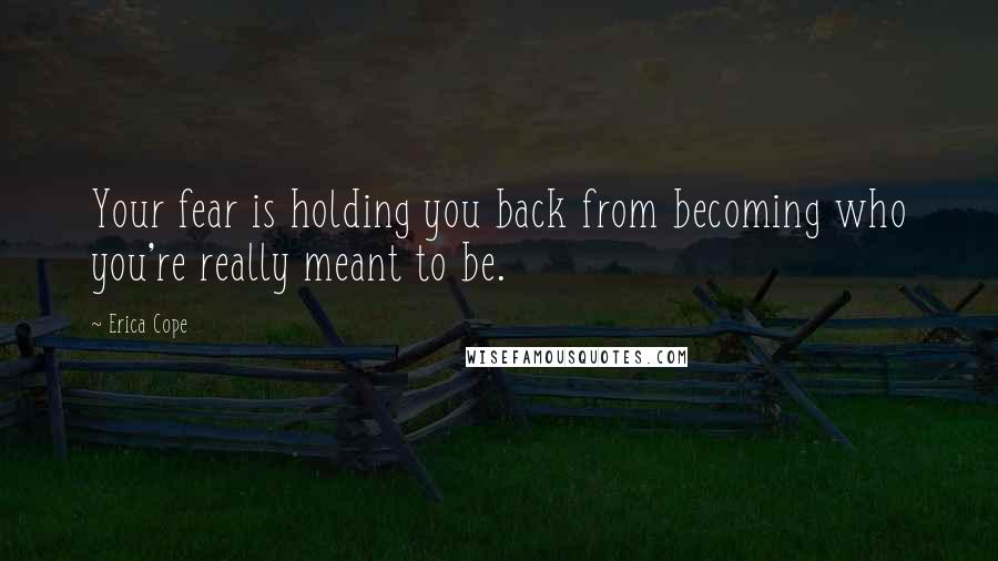 Erica Cope quotes: Your fear is holding you back from becoming who you're really meant to be.