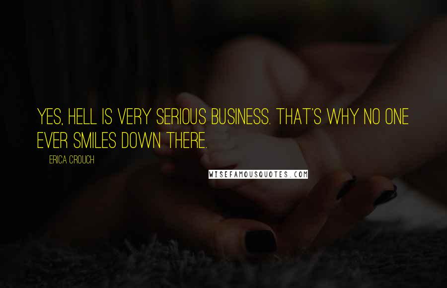 Erica Crouch quotes: Yes, Hell is very serious business. That's why no one ever smiles down there.