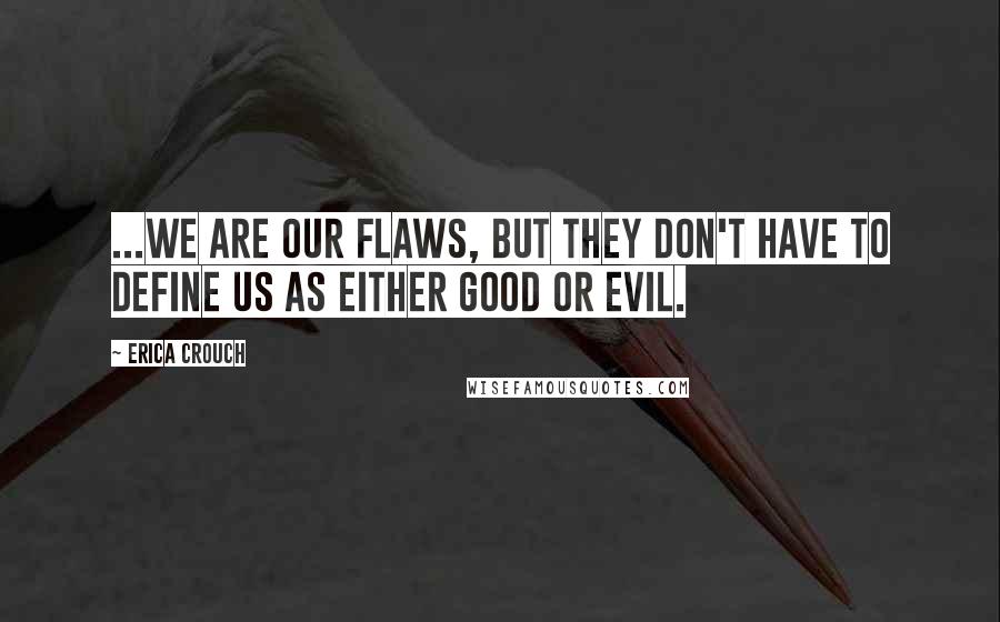Erica Crouch quotes: ...we are our flaws, but they don't have to define us as either good or evil.