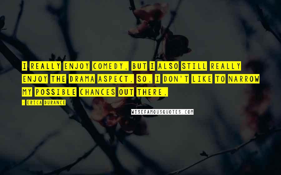 Erica Durance quotes: I really enjoy comedy, but I also still really enjoy the drama aspect. So, I don't like to narrow my possible chances out there.