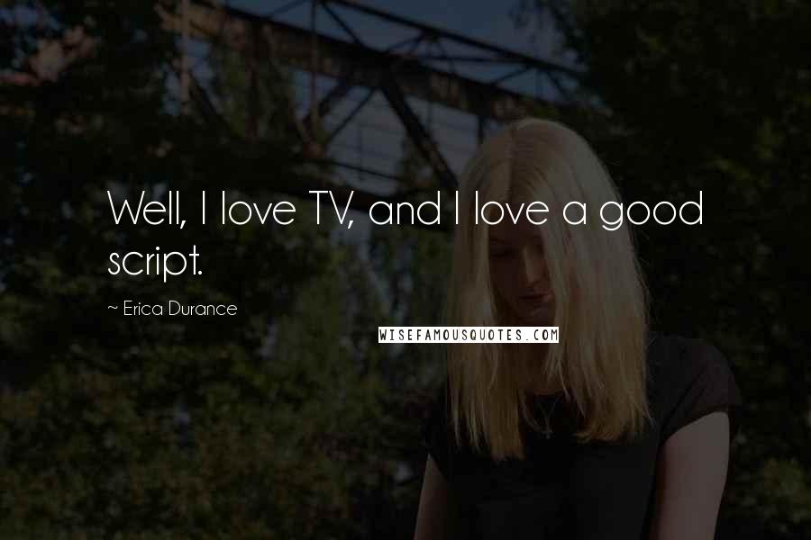 Erica Durance quotes: Well, I love TV, and I love a good script.