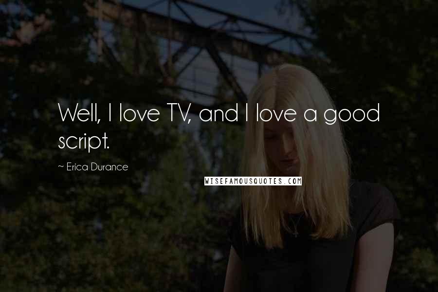 Erica Durance quotes: Well, I love TV, and I love a good script. Erica Durance quotes: Well, I love TV, and I love a good script.