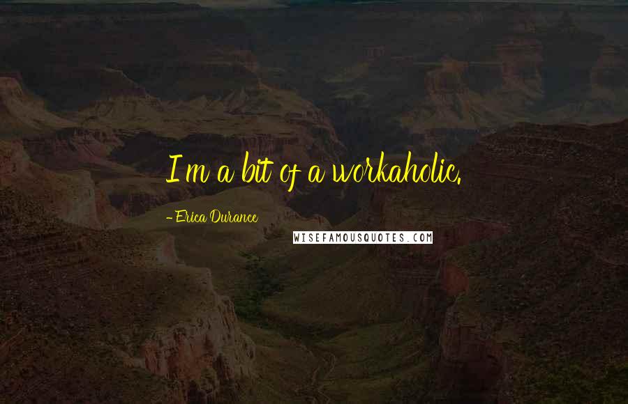 Erica Durance quotes: I'm a bit of a workaholic. Erica Durance quotes: I'm a bit of a workaholic.
