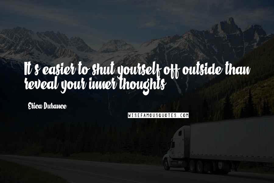 Erica Durance quotes: It's easier to shut yourself off outside than reveal your inner thoughts.