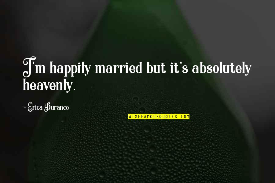 Erica Durance Quotes By Erica Durance: I'm happily married but it's absolutely heavenly.