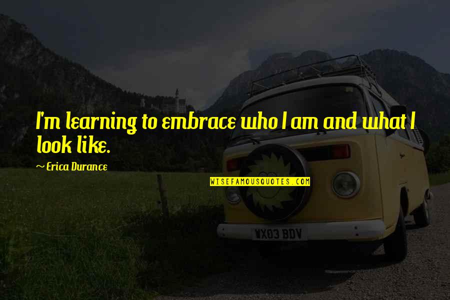 Erica Durance Quotes By Erica Durance: I'm learning to embrace who I am and