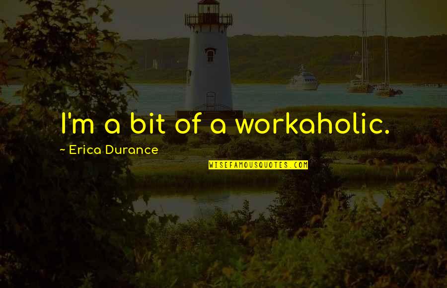 Erica Durance Quotes By Erica Durance: I'm a bit of a workaholic.