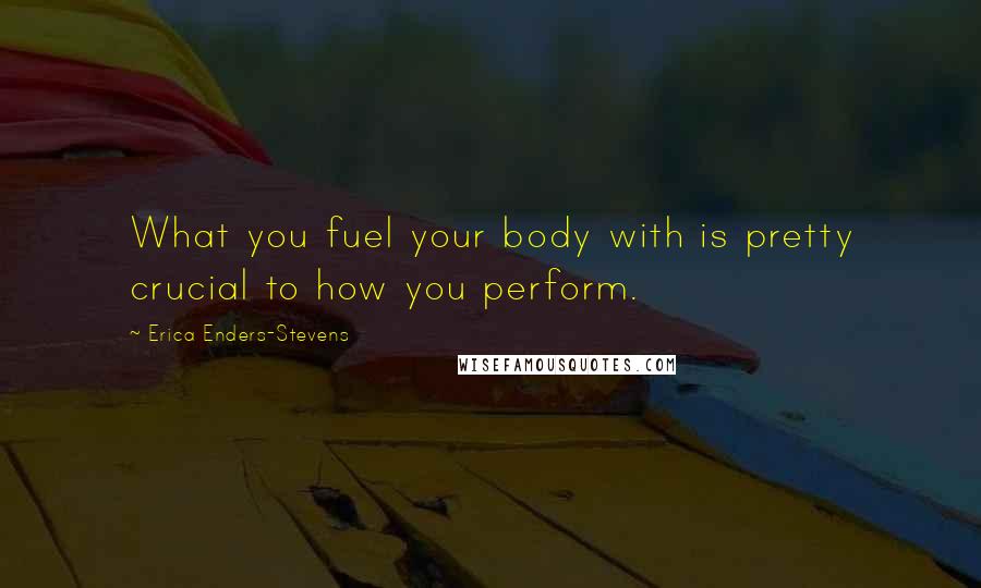 Erica Enders-Stevens quotes: What you fuel your body with is pretty crucial to how you perform.