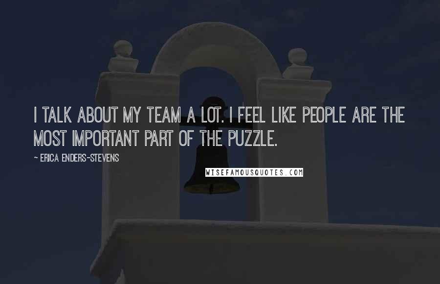 Erica Enders-Stevens quotes: I talk about my team a lot. I feel like people are the most important part of the puzzle.