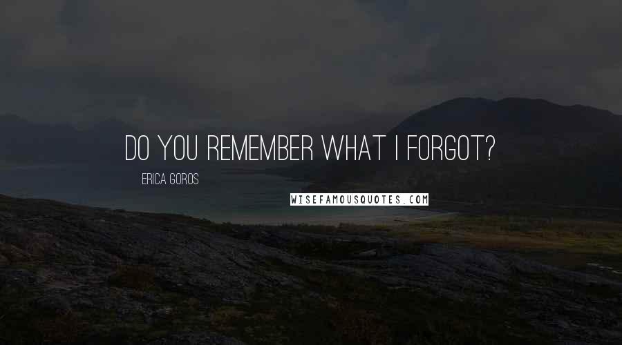 Erica Goros quotes: Do you remember what I forgot?