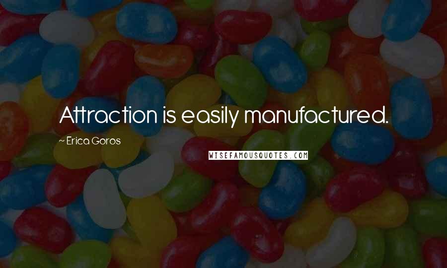 Erica Goros quotes: Attraction is easily manufactured.