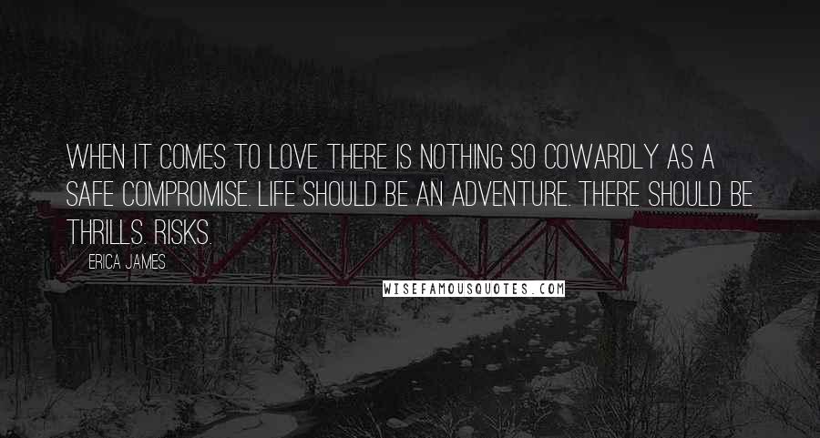 Erica James quotes: when it comes to love there is nothing so cowardly as a safe compromise. Life should be an adventure. There should be thrills. Risks.
