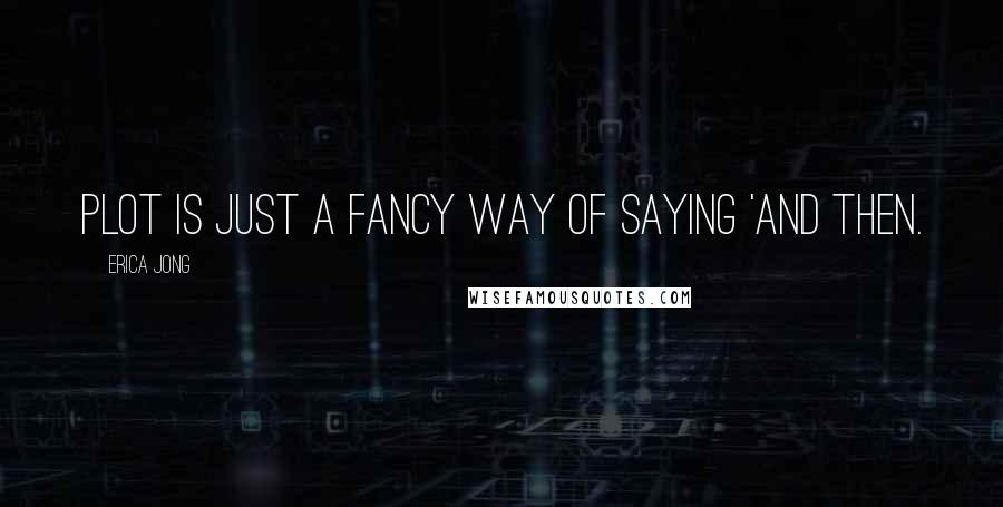 Erica Jong quotes: Plot is just a fancy way of saying 'and then.