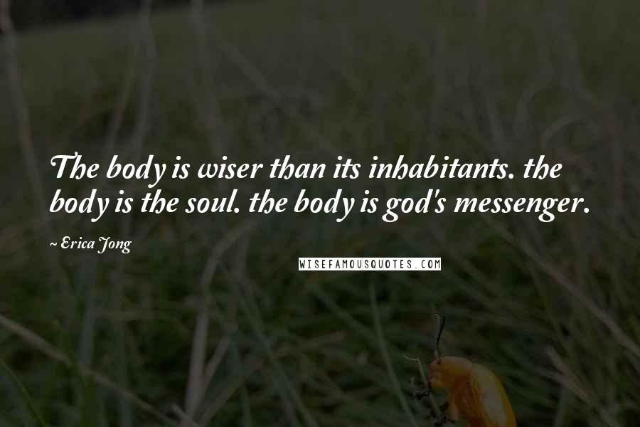 Erica Jong quotes: The body is wiser than its inhabitants. the body is the soul. the body is god's messenger.