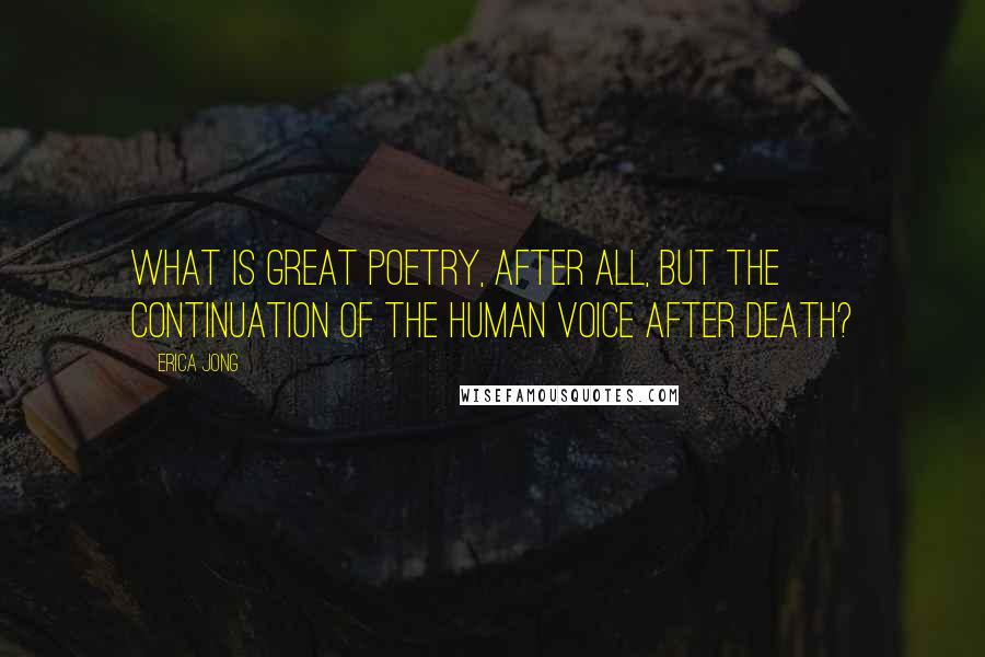 Erica Jong quotes: What is great poetry, after all, but the continuation of the human voice after death?