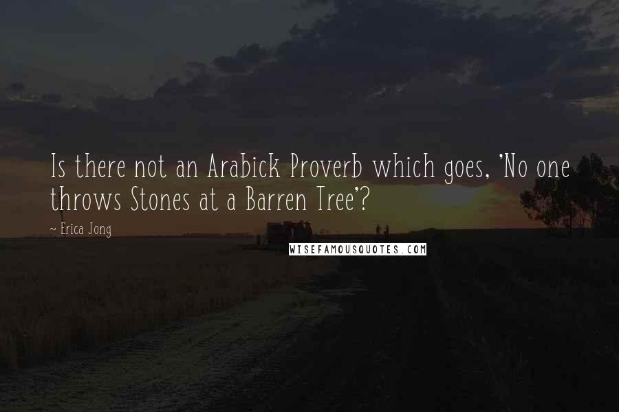 Erica Jong quotes: Is there not an Arabick Proverb which goes, 'No one throws Stones at a Barren Tree'?