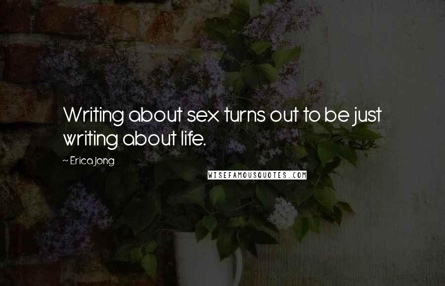Erica Jong quotes: Writing about sex turns out to be just writing about life.