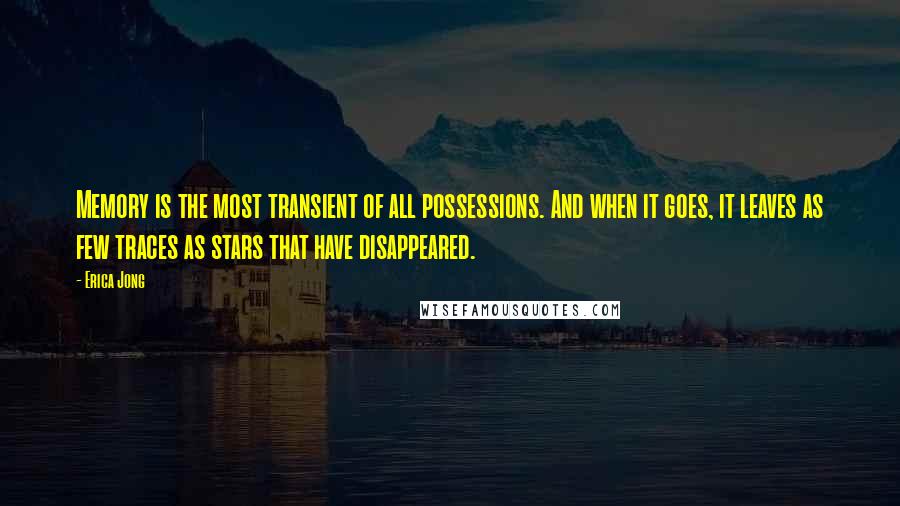 Erica Jong quotes: Memory is the most transient of all possessions. And when it goes, it leaves as few traces as stars that have disappeared.