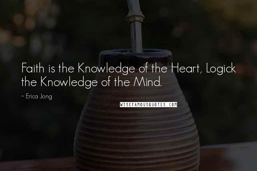 Erica Jong quotes: Faith is the Knowledge of the Heart, Logick the Knowledge of the Mind.