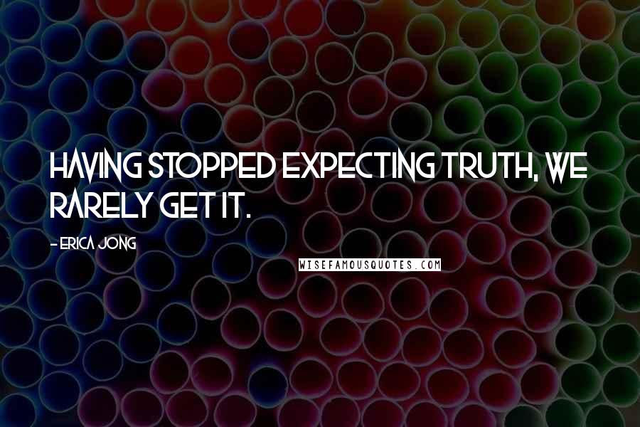 Erica Jong quotes: Having stopped expecting truth, we rarely get it.