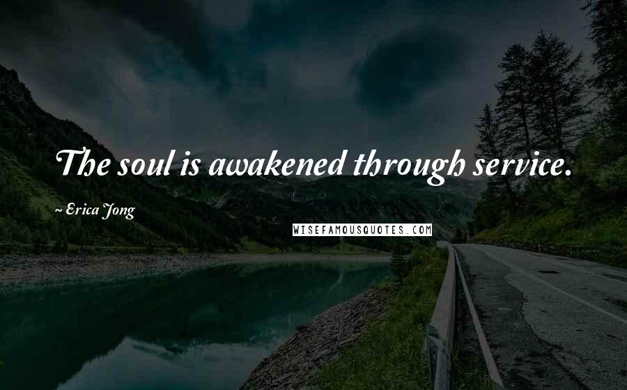 Erica Jong quotes: The soul is awakened through service.