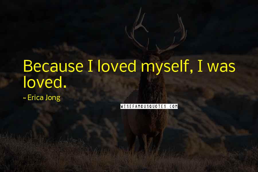 Erica Jong quotes: Because I loved myself, I was loved.