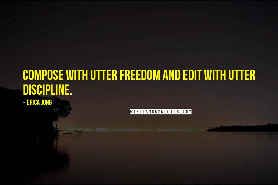 Erica Jong quotes: Compose with utter freedom and edit with utter discipline.
