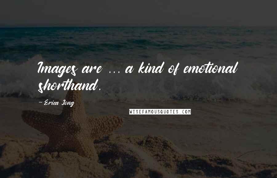 Erica Jong quotes: Images are ... a kind of emotional shorthand.