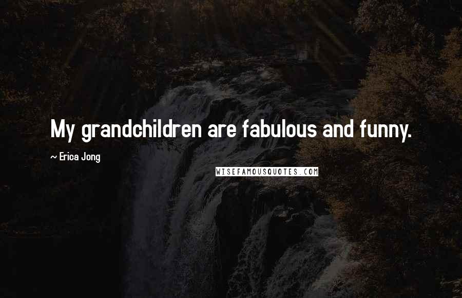 Erica Jong quotes: My grandchildren are fabulous and funny.