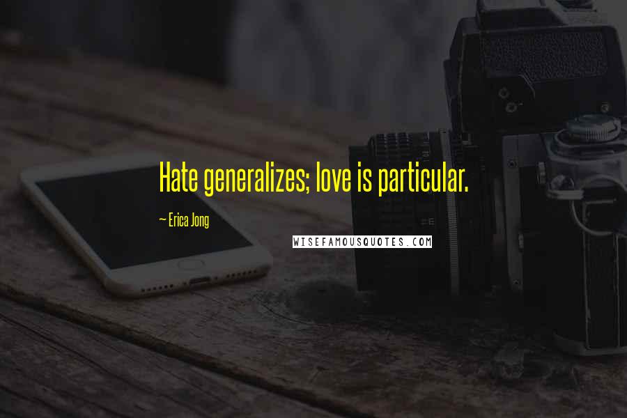 Erica Jong quotes: Hate generalizes; love is particular.