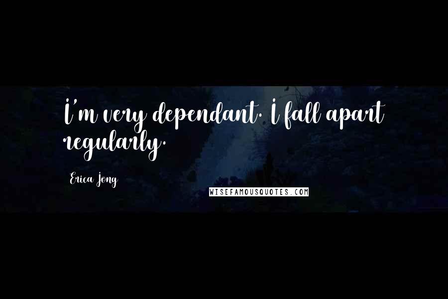 Erica Jong quotes: I'm very dependant. I fall apart regularly.